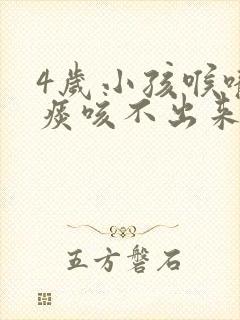 4岁小孩喉咙有痰咳不出来怎么办