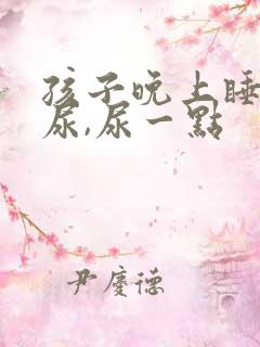 孩子晚上睡觉漏尿,尿一点