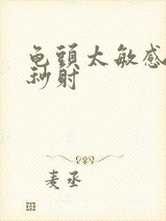 龟头太敏感导致秒射