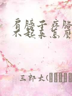 肩膀子疼胳膊抬不起来怎么回事