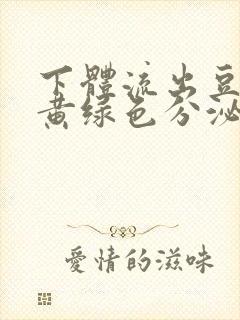 下体流出豆腐渣黄绿色分泌物怎么回事