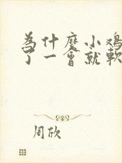 为什么小鸡鸡硬了一会就软了