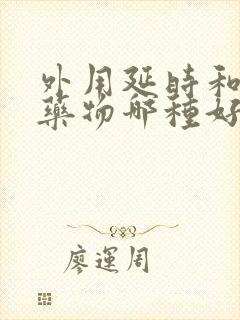 外用延时和口服药物哪种好