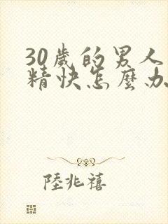 30岁的男人射精快怎么办