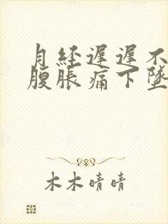 月经迟迟不来小腹胀痛下坠有排便感