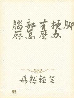 脑部有梗脚麻手麻怎么办