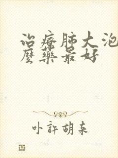 治疗肺大泡用什么药最好