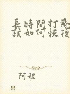 长时间打飞机后该如何恢复