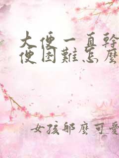 大便一直干硬排便困难怎么办