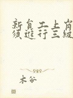 新员工上岗前必须进行三级安全教育