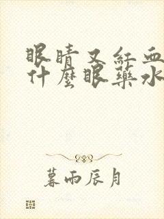 眼睛又红血丝用什么眼药水效果好