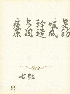 痰多干咳是什么原因造成的