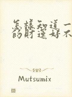 怎样知道一个人的财运好不好