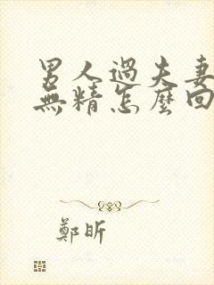 男人过夫妻生活无精怎么回事