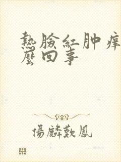 热脸红肿痒是怎么回事