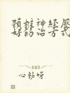 颈椎神经压迫最好的治方式