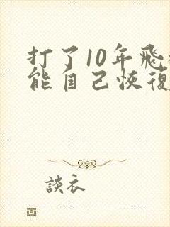 打了10年飞机能自己恢复吗