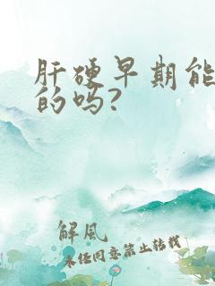 肝硬早期能治好的吗?