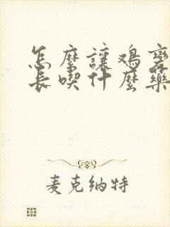 怎么让鸡变大变长吃什么药