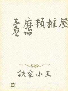 手麻颈椎压迫怎么治