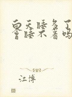 白天睡多了晚上会睡不着吗