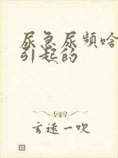 尿急尿频啥原因引起的