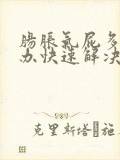 肠胀气屁多怎么办快速解决