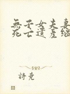 无子女夫妻一方死亡遗产继承