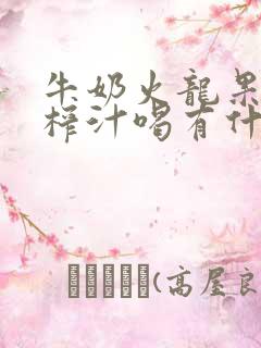 牛奶火龙果香蕉榨汁喝有什么好处