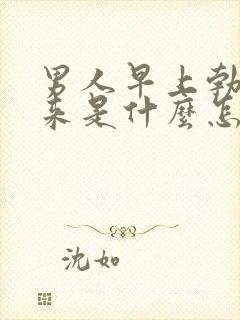 男人早上勃不起来是什么怎么回事