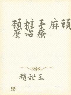 颈椎手麻头晕怎么治疗