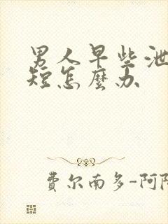 男人早些泄时间短怎么办