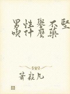 男性举不坚怎么吃什么药