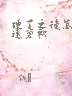 硬了之后怎么快速变软