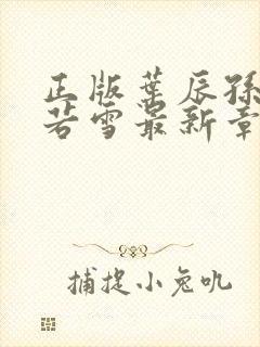 正版叶辰孙怡夏若雪最新章节阅读