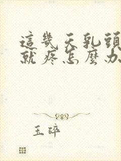 这几天乳头一碰就疼怎么办