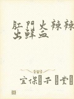 肛门火辣辣的疼出鲜血