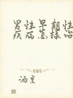 男性早期性传播疾病怎样治