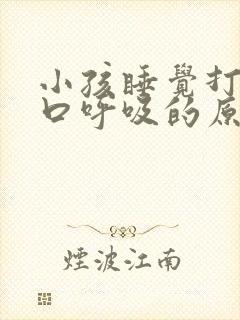 小孩睡觉打鼾张口呼吸的原因