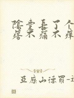 阴囊长了个小疙瘩不痛不痒