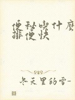 便秘吃什么容易排便快