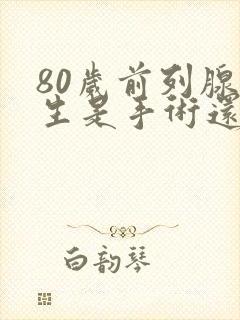 80岁前列腺增生是手术还是保守治疗