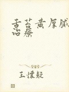 舌苔黄厚腻怎么治疗