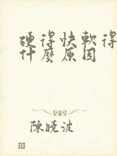 硬得快软得快是什么原因