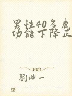 男性40多岁性功能下降正常吗