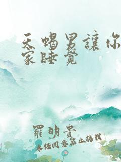 天蝎男让你来他家睡觉