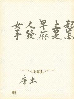 女人早上起来左手发麻是怎么回事