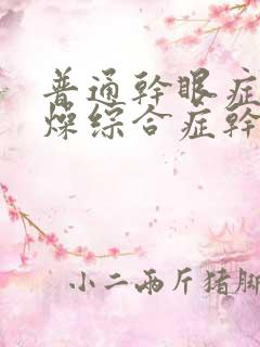 普通干眼症和干燥综合症干眼区别