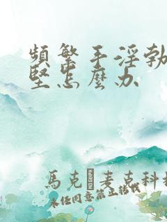 频繁手淫勃起不坚怎么办