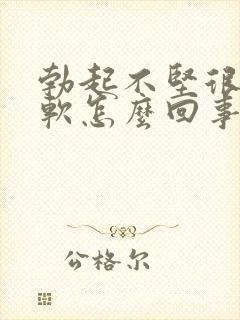 勃起不坚很快疲软怎么回事